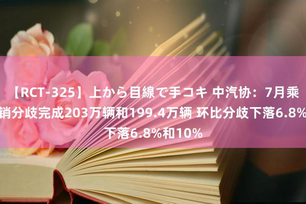 【RCT-325】上から目線で手コキ 中汽协：7月乘用车产销分歧完成203万辆和199.4万辆 环比分歧下落6.8%和10%