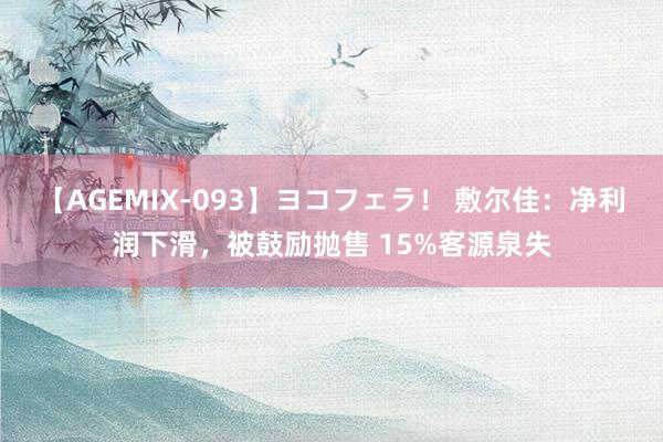 【AGEMIX-093】ヨコフェラ！ 敷尔佳：净利润下滑，被鼓励抛售 15%客源泉失