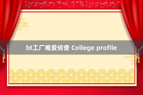 bt工厂唯爱侦查 College profile