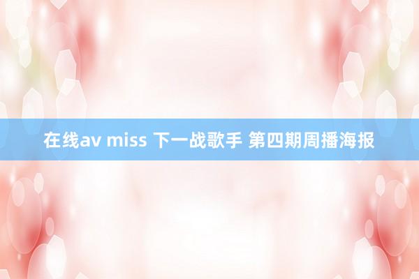 在线av miss 下一战歌手 第四期周播海报